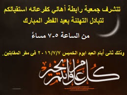 تتشرف جمعية رابطة أهالي كفرعانه استقبالكم لتبادل التهنئة بعيد الفطر المبارك وذلك ثاني أيام العيد الخميس 2016/7/7 في مقر المقابلين من الساعة ( 5-7)مساءً.